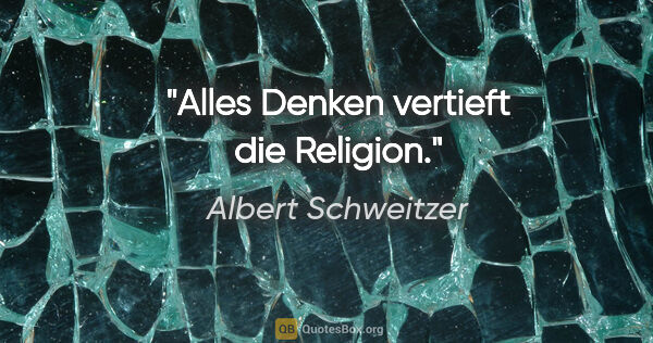 Albert Schweitzer Zitat: "Alles Denken vertieft die Religion."