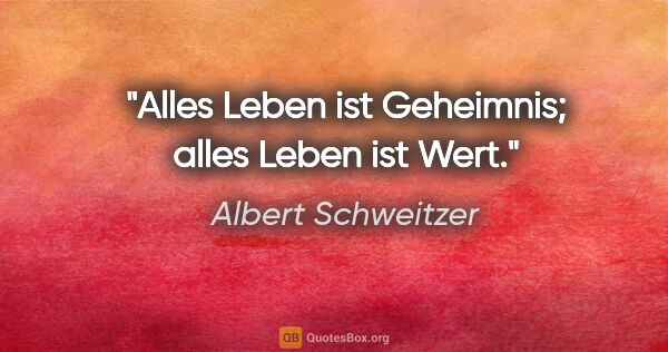 Albert Schweitzer Zitat: "Alles Leben ist Geheimnis; alles Leben ist Wert."