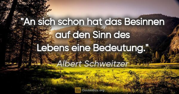 Albert Schweitzer Zitat: "An sich schon hat das Besinnen auf den Sinn des Lebens eine..."