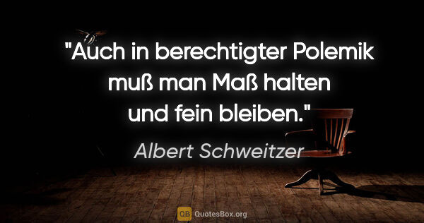 Albert Schweitzer Zitat: "Auch in berechtigter Polemik muß man Maß halten und fein bleiben."