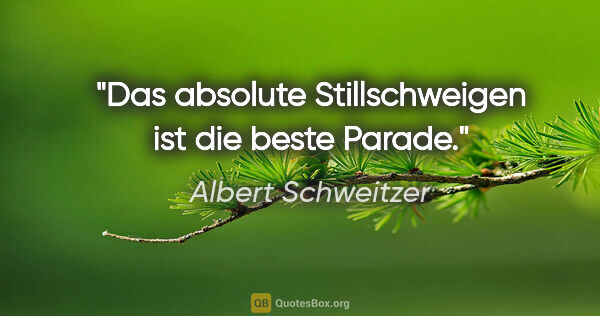Albert Schweitzer Zitat: "Das absolute Stillschweigen ist die beste Parade."