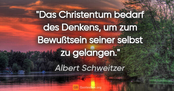 Albert Schweitzer Zitat: "Das Christentum bedarf des Denkens, um zum Bewußtsein seiner..."