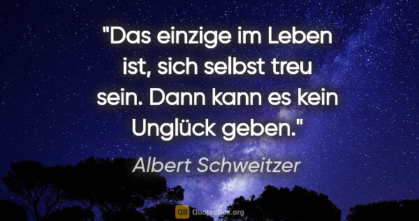 Albert Schweitzer Zitat: "Das einzige im Leben ist, sich selbst treu sein. Dann kann es..."