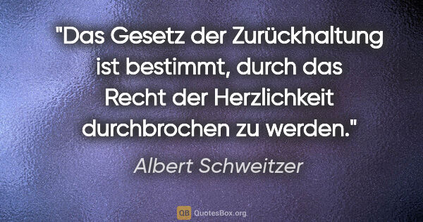 Albert Schweitzer Zitat: "Das Gesetz der Zurückhaltung ist bestimmt, durch das Recht der..."