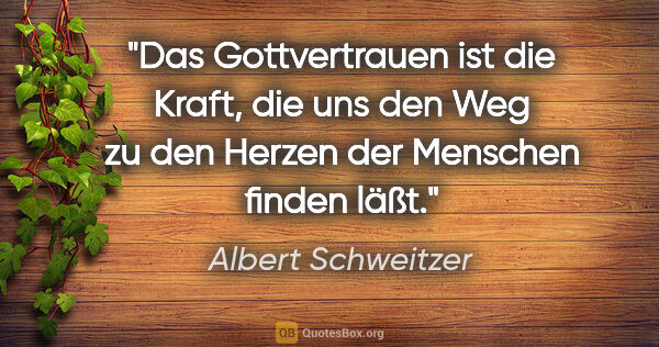 Albert Schweitzer Zitat: "Das Gottvertrauen ist die Kraft, die uns den Weg zu den Herzen..."
