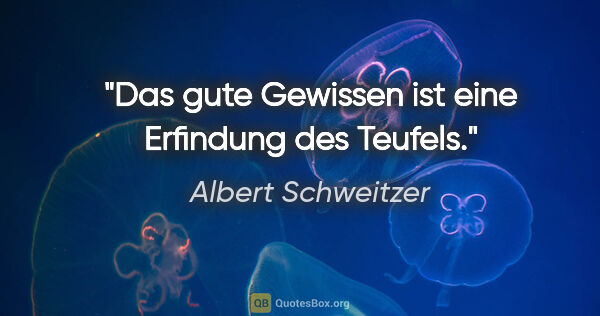 Albert Schweitzer Zitat: "Das gute Gewissen ist eine Erfindung des Teufels."