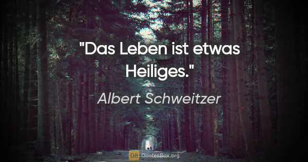 Albert Schweitzer Zitat: "Das Leben ist etwas Heiliges."