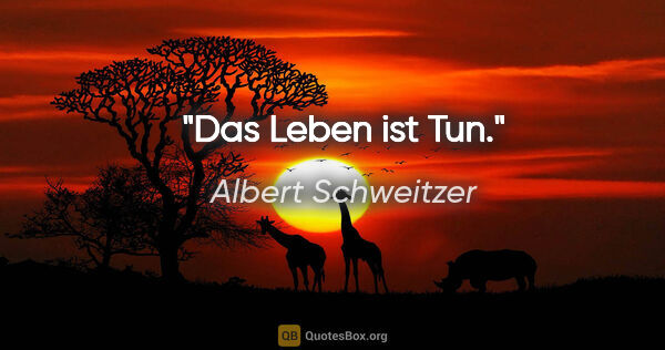 Albert Schweitzer Zitat: "Das Leben ist Tun."