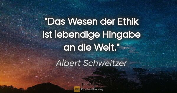 Albert Schweitzer Zitat: "Das Wesen der Ethik ist lebendige Hingabe an die Welt."