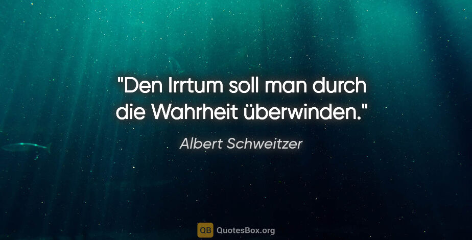 Albert Schweitzer Zitat: "Den Irrtum soll man durch die Wahrheit überwinden."