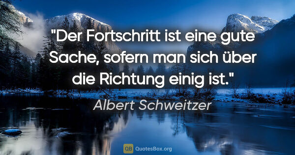 Albert Schweitzer Zitat: "Der Fortschritt ist eine gute Sache, sofern man sich über die..."