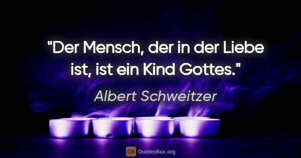 Albert Schweitzer Zitat: "Der Mensch, der in der Liebe ist, ist ein Kind Gottes."