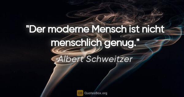 Albert Schweitzer Zitat: "Der moderne Mensch ist nicht menschlich genug."