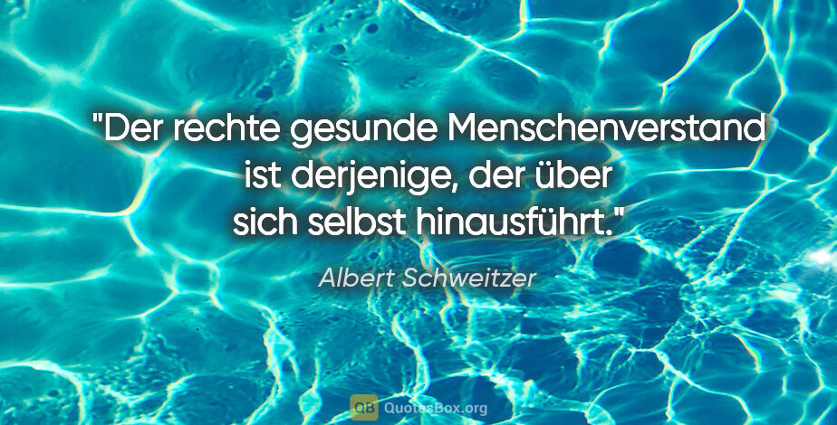 Albert Schweitzer Zitat: "Der rechte gesunde Menschenverstand ist derjenige, der über..."