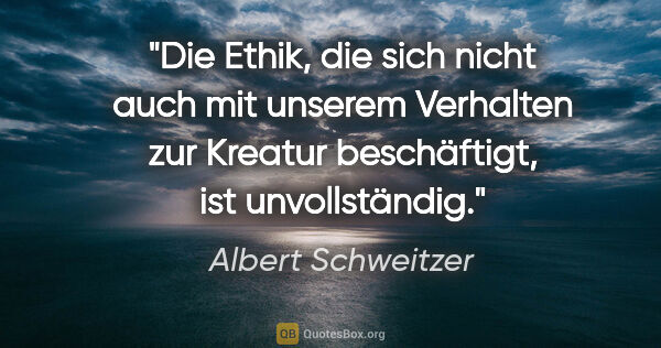 Albert Schweitzer Zitat: "Die Ethik, die sich nicht auch mit unserem Verhalten zur..."