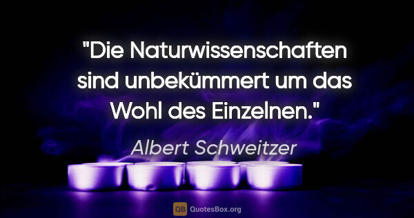 Albert Schweitzer Zitat: "Die Naturwissenschaften sind unbekümmert um das Wohl des..."