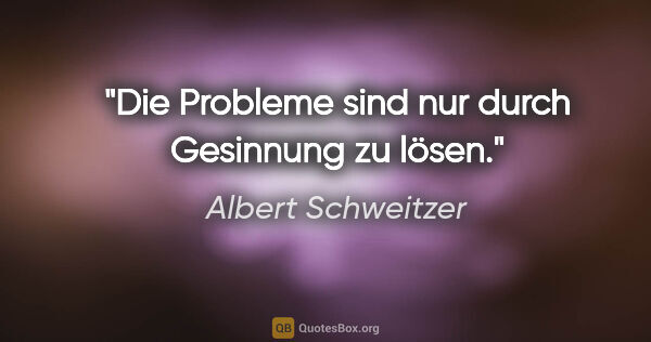 Albert Schweitzer Zitat: "Die Probleme sind nur durch Gesinnung zu lösen."