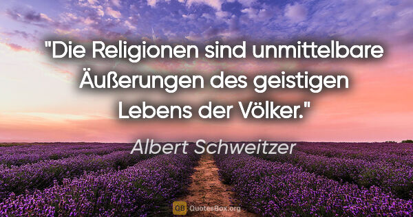 Albert Schweitzer Zitat: "Die Religionen sind unmittelbare Äußerungen des geistigen..."