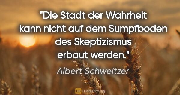 Albert Schweitzer Zitat: "Die Stadt der Wahrheit kann nicht auf dem Sumpfboden des..."