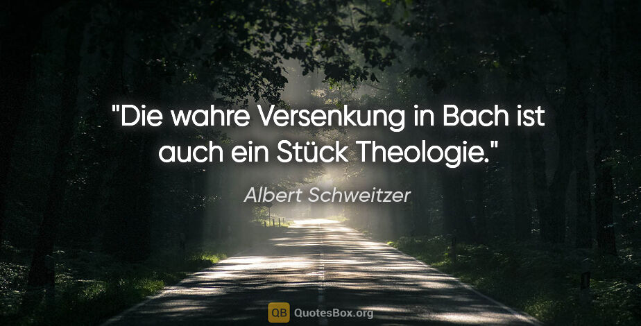 Albert Schweitzer Zitat: "Die wahre Versenkung in Bach ist auch ein Stück Theologie."