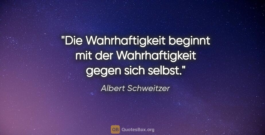 Albert Schweitzer Zitat: "Die Wahrhaftigkeit beginnt mit der Wahrhaftigkeit gegen sich..."