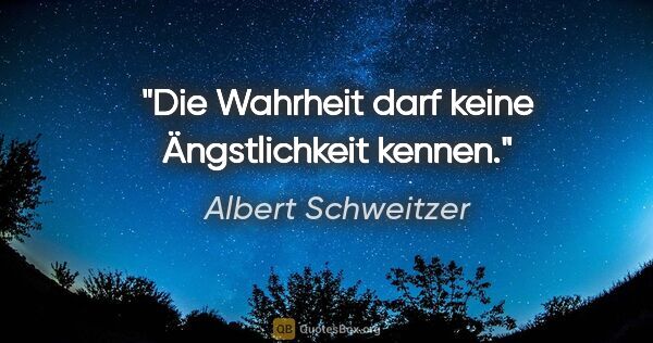 Albert Schweitzer Zitat: "Die Wahrheit darf keine Ängstlichkeit kennen."