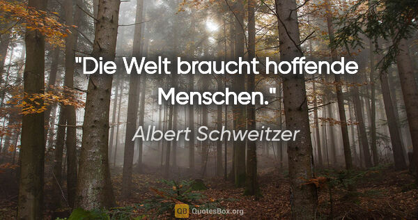 Albert Schweitzer Zitat: "Die Welt braucht hoffende Menschen."