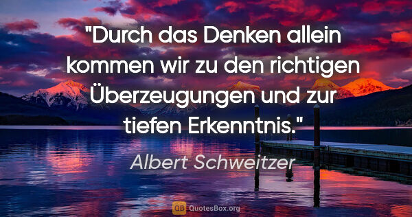 Albert Schweitzer Zitat: "Durch das Denken allein kommen wir zu den richtigen..."