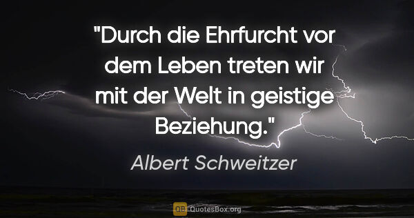 Albert Schweitzer Zitat: "Durch die Ehrfurcht vor dem Leben treten wir mit der Welt in..."