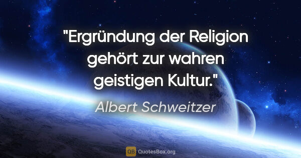 Albert Schweitzer Zitat: "Ergründung der Religion gehört zur wahren geistigen Kultur."