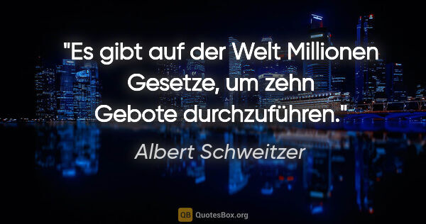 Albert Schweitzer Zitat: "Es gibt auf der Welt Millionen Gesetze, um zehn Gebote..."