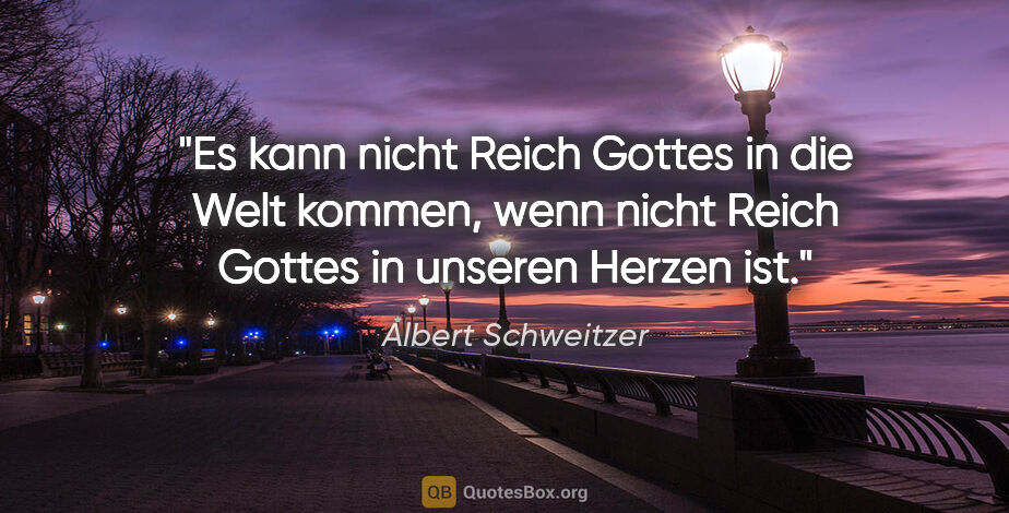 Albert Schweitzer Zitat: "Es kann nicht Reich Gottes in die Welt kommen, wenn nicht..."