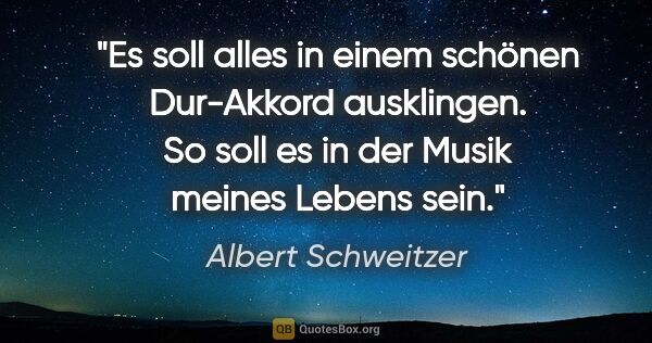 Albert Schweitzer Zitat: "Es soll alles in einem schönen Dur-Akkord ausklingen. So soll..."