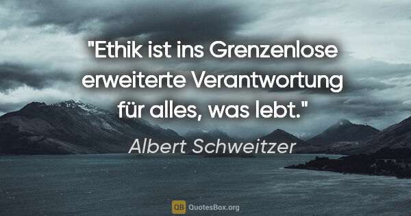 Albert Schweitzer Zitat: "Ethik ist ins Grenzenlose erweiterte Verantwortung für alles,..."