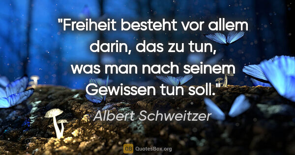 Albert Schweitzer Zitat: "Freiheit besteht vor allem darin, das zu tun, was man nach..."