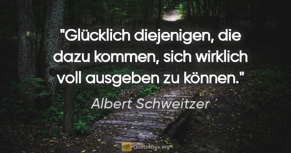 Albert Schweitzer Zitat: "Glücklich diejenigen, die dazu kommen, sich wirklich voll..."