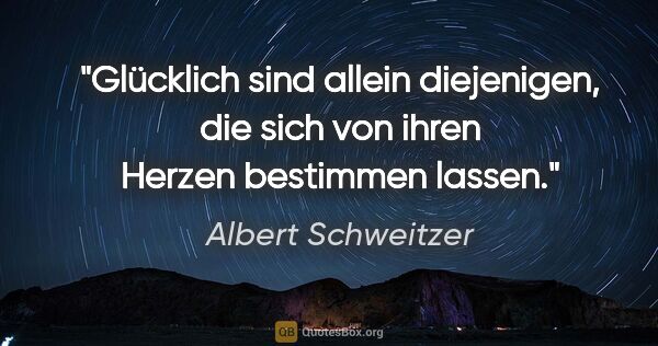 Albert Schweitzer Zitat: "Glücklich sind allein diejenigen, die sich von ihren Herzen..."