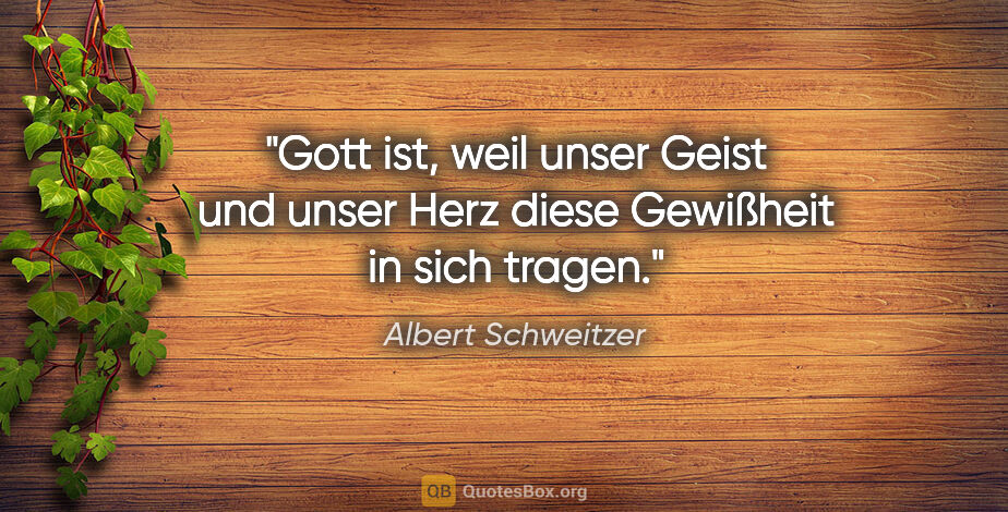 Albert Schweitzer Zitat: "Gott ist, weil unser Geist und unser Herz diese Gewißheit in..."
