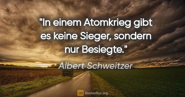 Albert Schweitzer Zitat: "In einem Atomkrieg gibt es keine Sieger, sondern nur Besiegte."