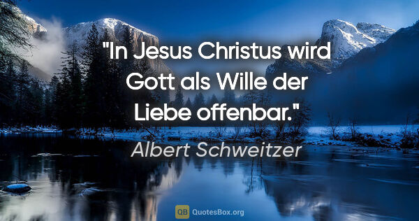 Albert Schweitzer Zitat: "In Jesus Christus wird Gott als Wille der Liebe offenbar."