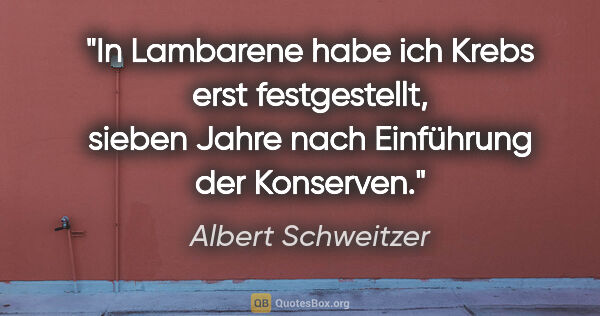 Albert Schweitzer Zitat: "In Lambarene habe ich Krebs erst festgestellt, sieben Jahre..."