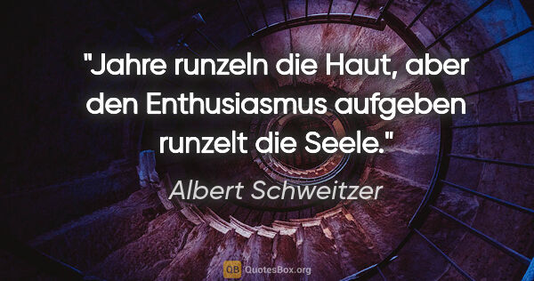 Albert Schweitzer Zitat: "Jahre runzeln die Haut, aber den Enthusiasmus aufgeben runzelt..."