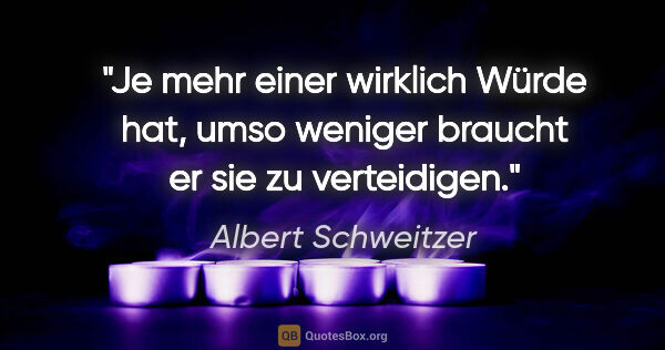 Albert Schweitzer Zitat: "Je mehr einer wirklich Würde hat, umso weniger braucht er sie..."