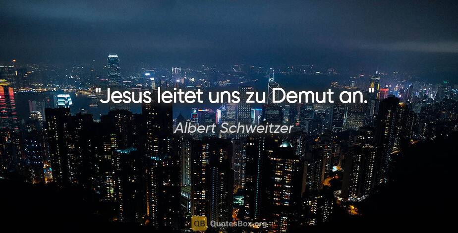 Albert Schweitzer Zitat: "Jesus leitet uns zu Demut an."