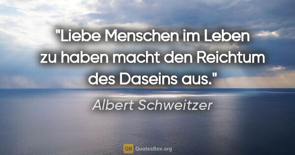 Albert Schweitzer Zitat: "Liebe Menschen im Leben zu haben macht den Reichtum des..."