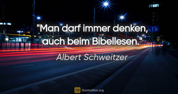 Albert Schweitzer Zitat: "Man darf immer denken, auch beim Bibellesen."