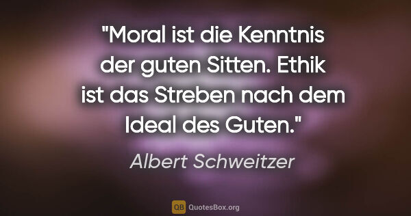 Albert Schweitzer Zitat: "Moral ist die Kenntnis der guten Sitten. Ethik ist das Streben..."