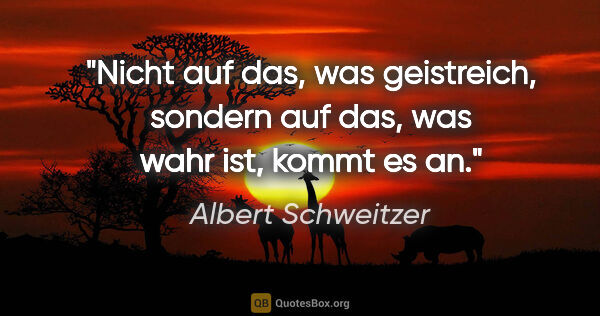 Albert Schweitzer Zitat: "Nicht auf das, was geistreich, sondern auf das, was wahr ist,..."
