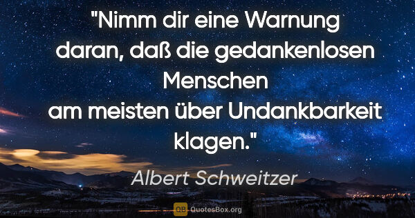 Albert Schweitzer Zitat: "Nimm dir eine Warnung daran, daß die gedankenlosen Menschen am..."
