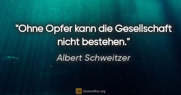 Albert Schweitzer Zitat: "Ohne Opfer kann die Gesellschaft nicht bestehen."